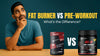 Fat Burner vs Pre-Workout: What’s the Difference & Which One Should You Choose?